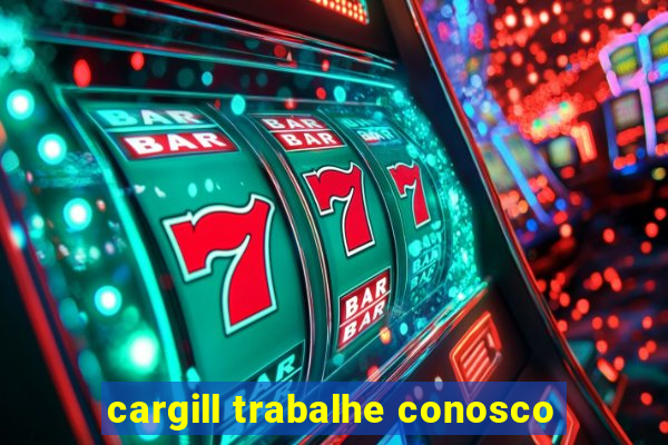 cargill trabalhe conosco